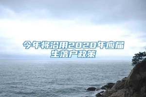 今年将沿用2020年应届生落户政策