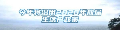 今年将沿用2020年应届生落户政策