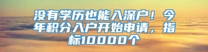 没有学历也能入深户！今年积分入户开始申请，指标10000个