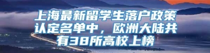 上海最新留学生落户政策认定名单中，欧洲大陆共有38所高校上榜