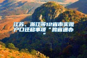 江苏、浙江等12省市实现户口迁移事项“跨省通办”