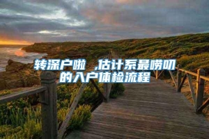 转深户啦 ,估计系最唠叨的入户体检流程