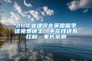 211毕业建议去英国留学读免费硕士，不花钱还有红利，家长亲测