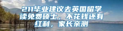 211毕业建议去英国留学读免费硕士，不花钱还有红利，家长亲测