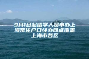 9月1日起留学人员申办上海常住户口经办网点覆盖上海市各区