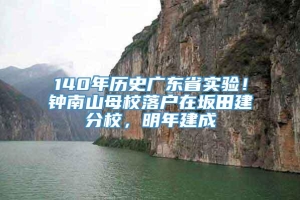 140年历史广东省实验！钟南山母校落户在坂田建分校，明年建成