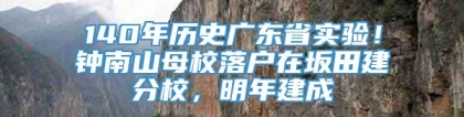 140年历史广东省实验！钟南山母校落户在坂田建分校，明年建成