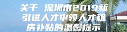 关于 深圳市2019新引进人才申领人才租房补贴的温馨提示