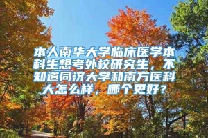 本人南华大学临床医学本科生想考外校研究生，不知道同济大学和南方医科大怎么样，哪个更好？