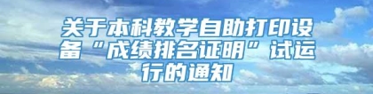 关于本科教学自助打印设备“成绩排名证明”试运行的通知