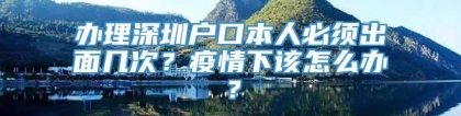 办理深圳户口本人必须出面几次？疫情下该怎么办？