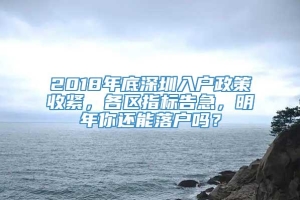 2018年底深圳入户政策收紧，各区指标告急，明年你还能落户吗？