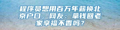 程序员想用百万年薪换北京户口，网友：拿钱回老家享福不香吗？