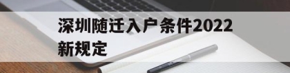 深圳随迁入户条件2022新规定(深圳随迁入户条件2022新规定官网)