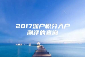 2017深户积分入户测评的查询