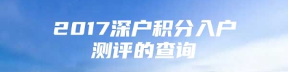 2017深户积分入户测评的查询