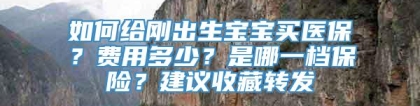 如何给刚出生宝宝买医保？费用多少？是哪一档保险？建议收藏转发