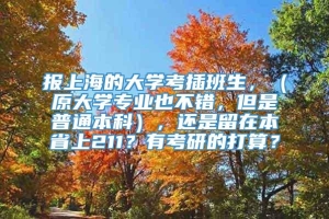 报上海的大学考插班生，（原大学专业也不错，但是普通本科），还是留在本省上211？有考研的打算？