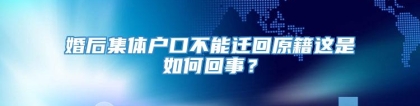 婚后集体户口不能迁回原籍这是如何回事？