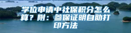 学位申请中社保积分怎么算？附：参保证明自助打印方法