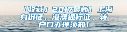 「收藏」2017最新！上海身份证、港澳通行证、转户口办理须知！