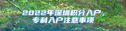 2022年深圳积分入户，专利入户注意事项