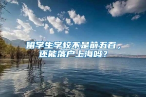 留学生学校不是前五百，还能落户上海吗？