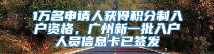 1万名申请人获得积分制入户资格，广州新一批入户人员信息卡已签发