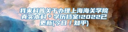 我来科普关于办理上海海关学院真实本科＊学历档案!2022已更新(今日／知乎)