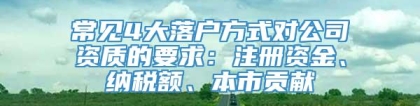常见4大落户方式对公司资质的要求：注册资金、纳税额、本市贡献