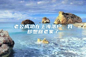 老公成功在上海落户，我却想回老家了