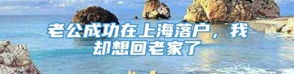 老公成功在上海落户，我却想回老家了