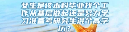 女生是该本科毕业找个工作从基层做起还是努力学习准备考研究生混个高学历？