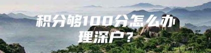 积分够100分怎么办理深户？