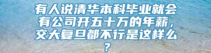 有人说清华本科毕业就会有公司开五十万的年薪，交大复旦都不行是这样么？