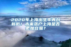 2020年上海出生率再创新低！未来落户上海是否更加容易？