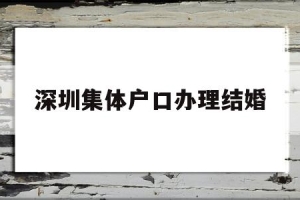 深圳集体户口办理结婚(深圳集体户口结婚登记需要什么证件)