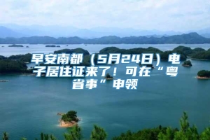 早安南都（5月24日）电子居住证来了！可在“粤省事”申领