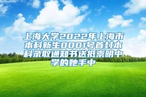 上海大学2022年上海市本科新生0001号首封本科录取通知书送抵崇明中学的她手中