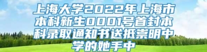 上海大学2022年上海市本科新生0001号首封本科录取通知书送抵崇明中学的她手中