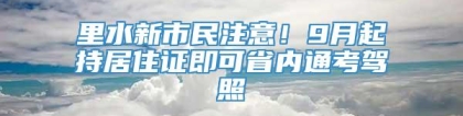 里水新市民注意！9月起持居住证即可省内通考驾照