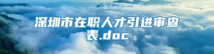 深圳市在职人才引进审查表.doc