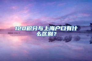 120积分与上海户口有什么区别？