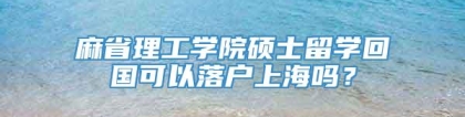 麻省理工学院硕士留学回国可以落户上海吗？