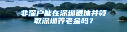 非深户能在深圳退休并领取深圳养老金吗？