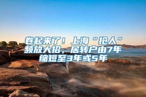 卷起来了！上海“抢人”频放大招，居转户由7年缩短至3年或5年