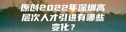 原创2022年深圳高层次人才引进有哪些变化？