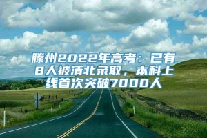 滕州2022年高考：已有8人被清北录取，本科上线首次突破7000人