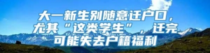 大一新生别随意迁户口，尤其“这类学生”，迁完可能失去户籍福利