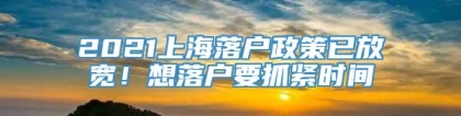 2021上海落户政策已放宽！想落户要抓紧时间